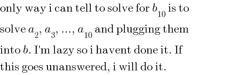 only way i can tell to solve for b_(10)  is to  solve a_2 , a_3 , ..., a_(10)  and plugging them  into b. I′m lazy so i havent done it. If  this goes unanswered, i will do it.  