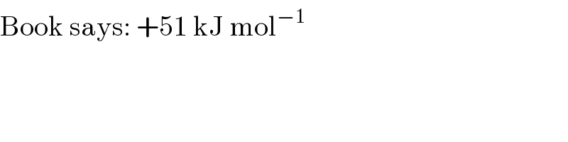 Book says: +51 kJ mol^(−1)   