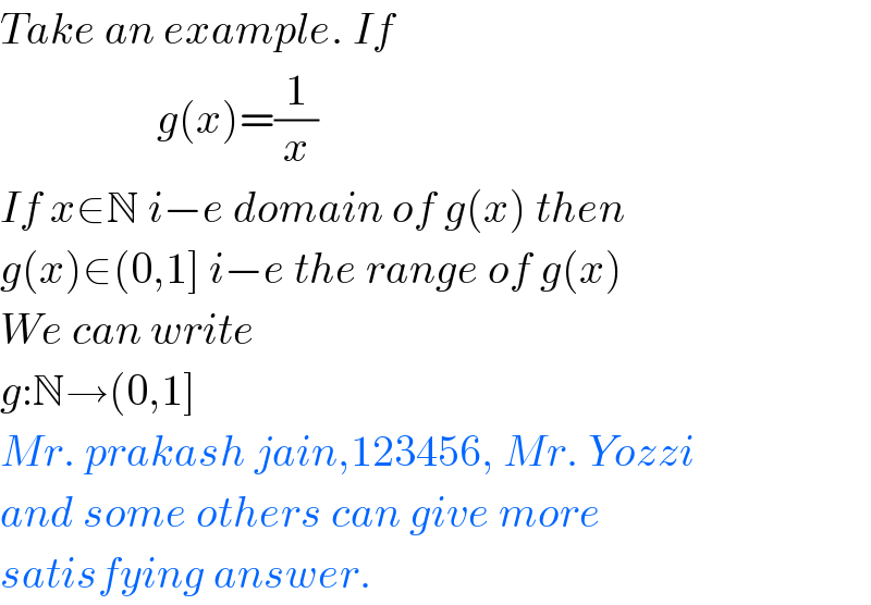 Take an example. If                     g(x)=(1/x)  If x∈N i−e domain of g(x) then  g(x)∈(0,1] i−e the range of g(x)  We can write  g:N→(0,1]  Mr. prakash jain,123456, Mr. Yozzi  and some others can give more  satisfying answer.  