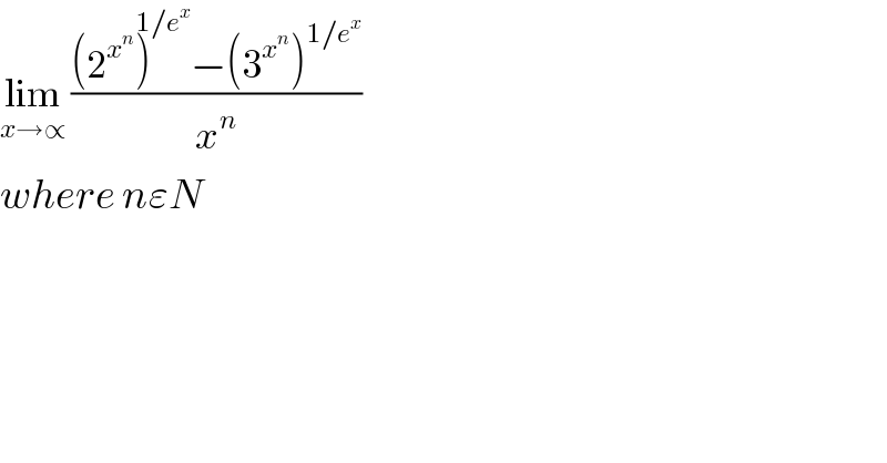 lim_(x→∝)  (((2^x^n  )^(1/e^x ) −(3^x^n  )^(1/e^x ) )/x^n )  where nεN    