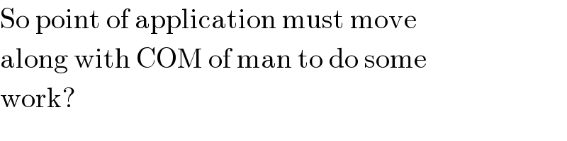So point of application must move  along with COM of man to do some  work?  