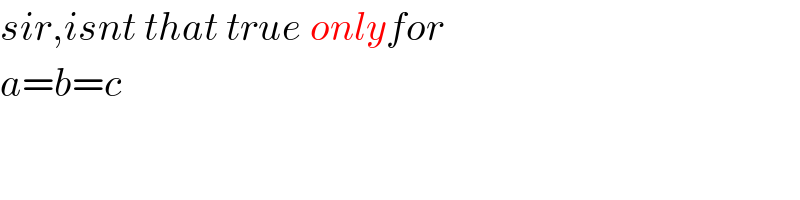 sir,isnt that true onlyfor  a=b=c  