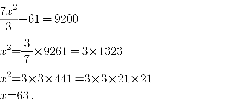 ((7x^2 )/3)−61 = 9200  x^2 =(3/7)×9261 = 3×1323  x^2 =3×3×441 =3×3×21×21  x=63 .  
