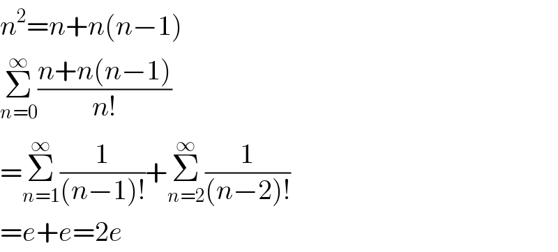 n^2 =n+n(n−1)  Σ_(n=0) ^∞ ((n+n(n−1))/(n!))  =Σ_(n=1) ^∞ (1/((n−1)!))+Σ_(n=2) ^∞ (1/((n−2)!))  =e+e=2e  