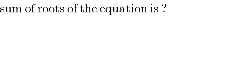 sum of roots of the equation is ?  