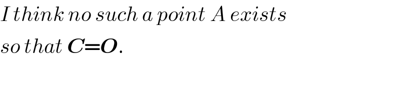 I think no such a point A exists  so that C=O.  