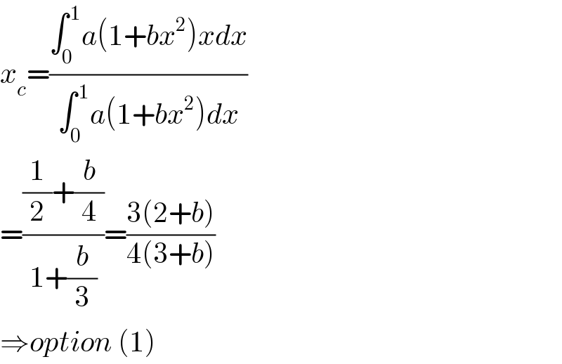 x_c =((∫_0 ^( 1) a(1+bx^2 )xdx)/(∫_0 ^( 1) a(1+bx^2 )dx))  =(((1/2)+(b/4))/(1+(b/3)))=((3(2+b))/(4(3+b)))  ⇒option (1)  