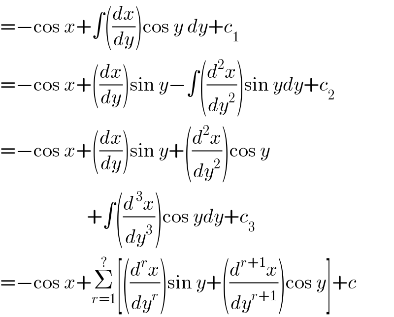 =−cos x+∫((dx/dy))cos y dy+c_1   =−cos x+((dx/dy))sin y−∫((d^2 x/dy^2 ))sin ydy+c_2   =−cos x+((dx/dy))sin y+((d^2 x/dy^2 ))cos y                        +∫((d^( 3) x/dy^3 ))cos ydy+c_3   =−cos x+Σ_(r=1) ^? [((d^r x/dy^r ))sin y+((d^(r+1) x/dy^(r+1) ))cos y]+c  