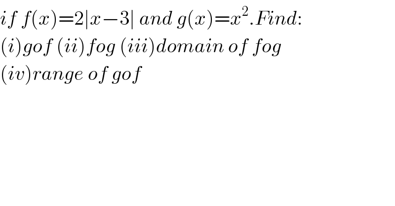 if f(x)=2∣x−3∣ and g(x)=x^2 .Find:  (i)gof (ii)fog (iii)domain of fog  (iv)range of gof    