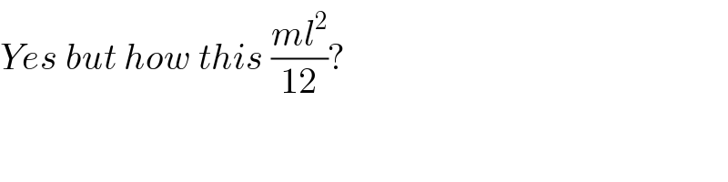 Yes but how this ((ml^2 )/(12))?  