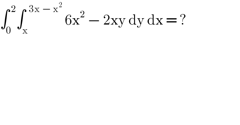 ∫_0 ^( 2) ∫_x ^(  3x − x^2 )  6x^2  − 2xy dy dx = ?  