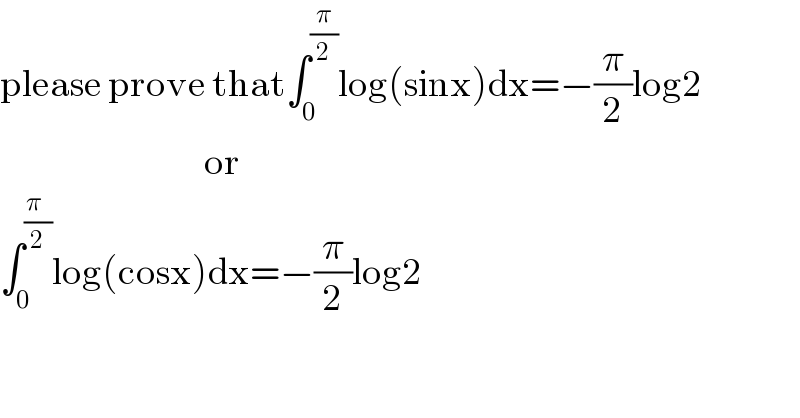 please prove that∫_0 ^(π/2) log(sinx)dx=−(π/2)log2                                    or  ∫_0 ^((π  )/2) log(cosx)dx=−(π/2)log2  