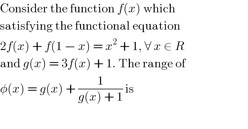 Consider the function f(x) which  satisfying the functional equation  2f(x) + f(1 − x) = x^2  + 1, ∀ x ∈ R  and g(x) = 3f(x) + 1. The range of  φ(x) = g(x) + (1/(g(x) + 1)) is  