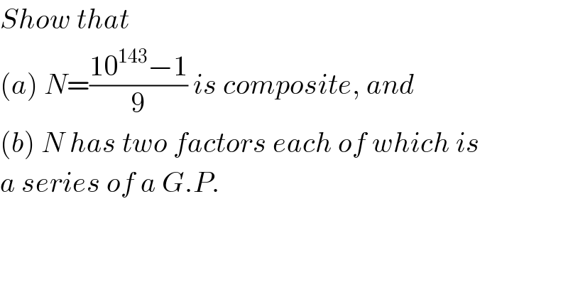 Show that  (a) N=((10^(143) −1)/9) is composite, and  (b) N has two factors each of which is  a series of a G.P.  