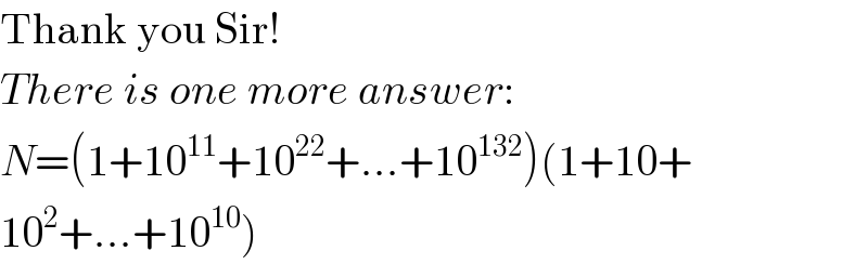 Thank you Sir!  There is one more answer:  N=(1+10^(11) +10^(22) +...+10^(132) )(1+10+  10^2 +...+10^(10) )  