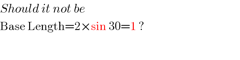 Should it not be   Base Length=2×sin 30=1 ?  