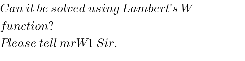 Can it be solved using Lambert′s W  function?  Please tell mrW1 Sir.  