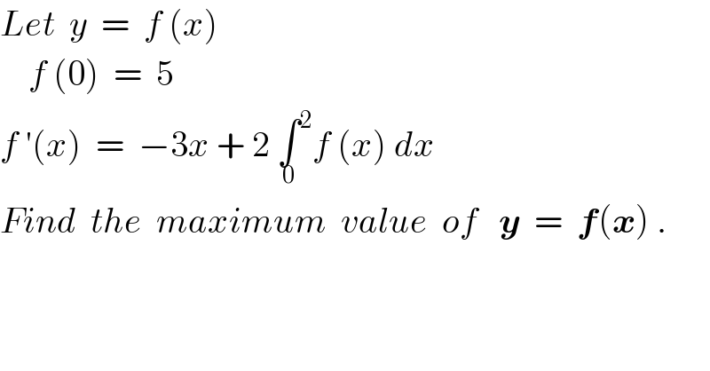 Let  y  =  f (x)      f (0)  =  5  f ′(x)  =  −3x + 2 ∫_0  ^2 f (x) dx  Find  the  maximum  value  of   y  =  f(x) .    