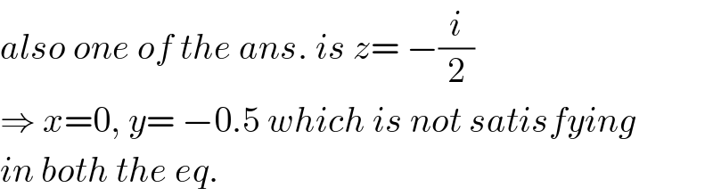 also one of the ans. is z= −(i/2)  ⇒ x=0, y= −0.5 which is not satisfying  in both the eq.  