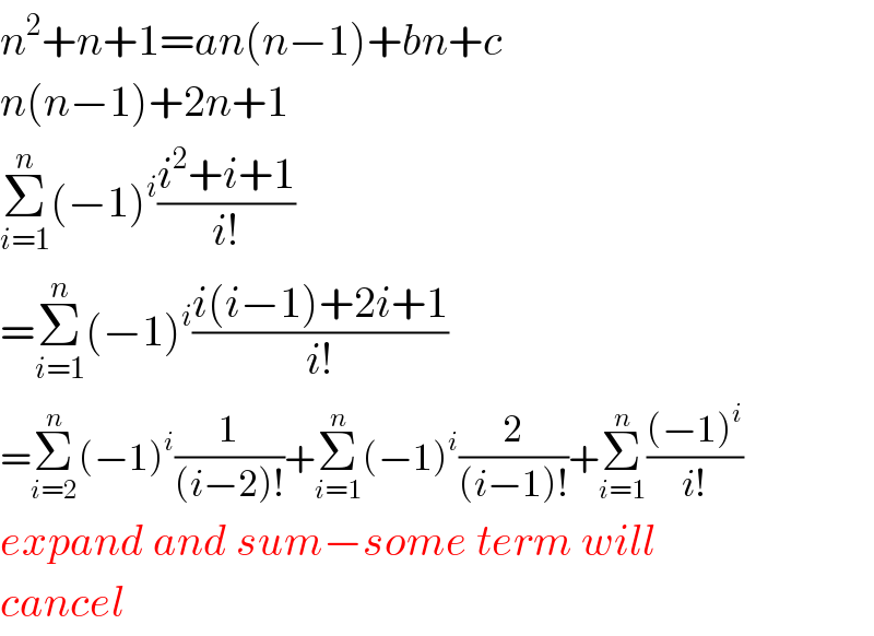 n^2 +n+1=an(n−1)+bn+c  n(n−1)+2n+1  Σ_(i=1) ^n (−1)^i ((i^2 +i+1)/(i!))  =Σ_(i=1) ^n (−1)^i ((i(i−1)+2i+1)/(i!))  =Σ_(i=2) ^n (−1)^i (1/((i−2)!))+Σ_(i=1) ^n (−1)^i (2/((i−1)!))+Σ_(i=1) ^n (((−1)^i )/(i!))  expand and sum−some term will  cancel  