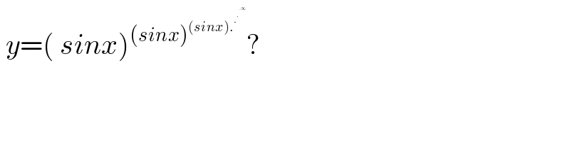  y=( sinx)^((sinx)^((sinx).^.^.^(.∞)   ) ) ?    