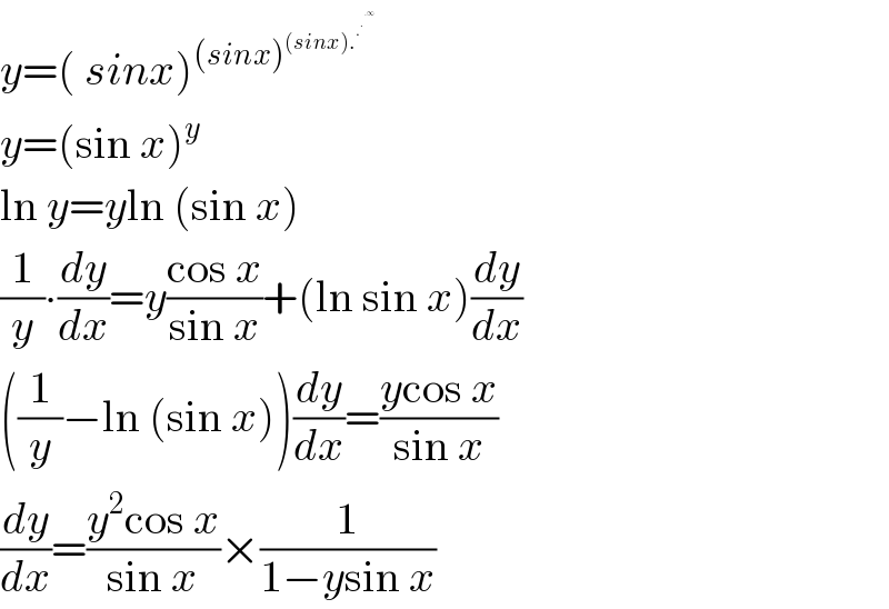 y=( sinx)^((sinx)^((sinx).^.^.^(.∞)   ) )   y=(sin x)^y   ln y=yln (sin x)  (1/y)∙(dy/dx)=y((cos x)/(sin x))+(ln sin x)(dy/dx)  ((1/y)−ln (sin x))(dy/dx)=((ycos x)/(sin x))  (dy/dx)=((y^2 cos x)/(sin x))×(1/(1−ysin x))  