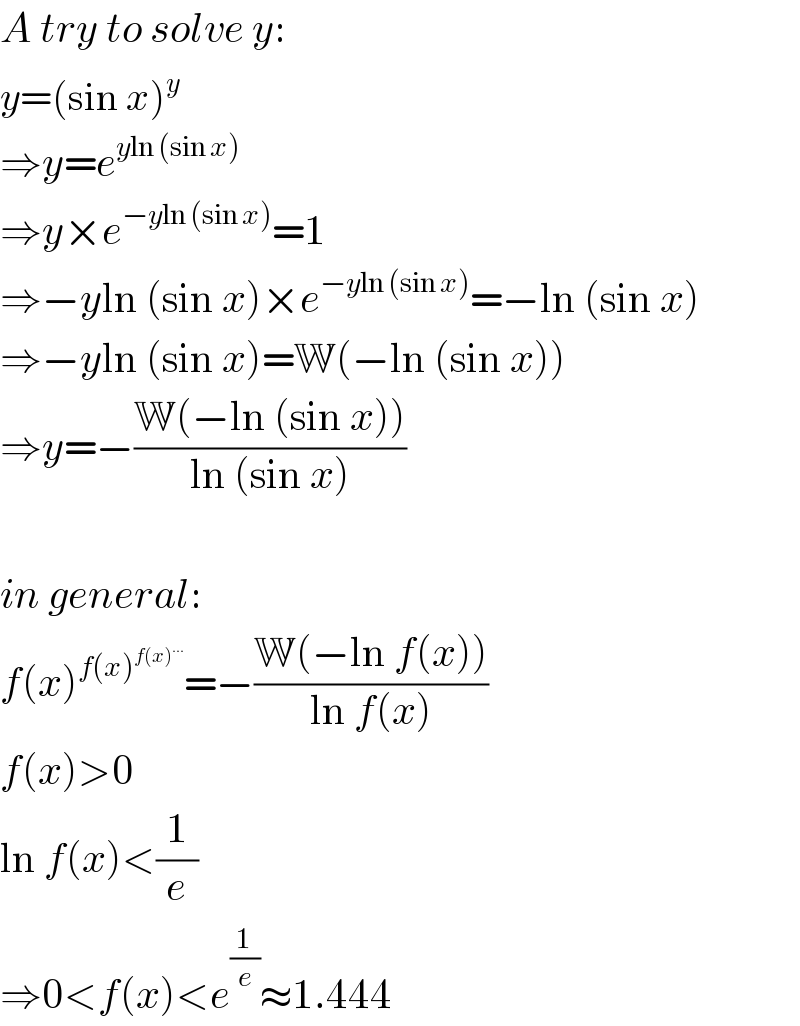 A try to solve y:  y=(sin x)^y   ⇒y=e^(yln (sin x))   ⇒y×e^(−yln (sin x)) =1  ⇒−yln (sin x)×e^(−yln (sin x)) =−ln (sin x)  ⇒−yln (sin x)=W(−ln (sin x))  ⇒y=−((W(−ln (sin x)))/(ln (sin x)))    in general:  f(x)^(f(x)^(f(x)^(...) ) ) =−((W(−ln f(x)))/(ln f(x)))  f(x)>0  ln f(x)<(1/e)  ⇒0<f(x)<e^(1/e) ≈1.444  