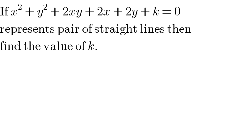 If x^2  + y^2  + 2xy + 2x + 2y + k = 0  represents pair of straight lines then  find the value of k.  