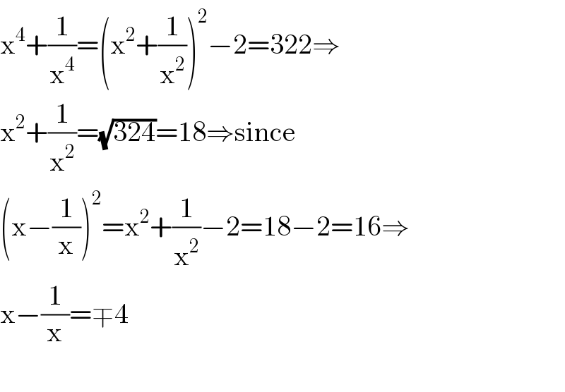 x^4 +(1/x^4 )=(x^2 +(1/x^2 ))^2 −2=322⇒  x^2 +(1/x^2 )=(√(324))=18⇒since  (x−(1/x))^2 =x^2 +(1/x^2 )−2=18−2=16⇒  x−(1/x)=∓4    