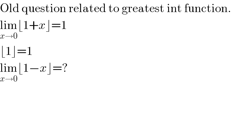 Old question related to greatest int function.  lim_(x→0) ⌊1+x⌋=1  ⌊1⌋=1  lim_(x→0) ⌊1−x⌋=?  