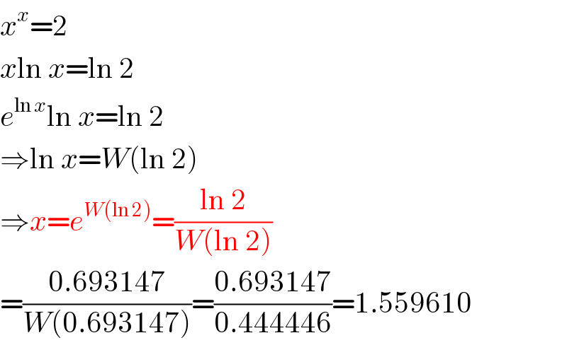 x^x =2  xln x=ln 2  e^(ln x) ln x=ln 2  ⇒ln x=W(ln 2)  ⇒x=e^(W(ln 2)) =((ln 2)/(W(ln 2)))  =((0.693147)/(W(0.693147)))=((0.693147)/(0.444446))=1.559610  