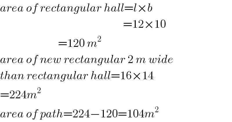area of rectangular hall=l×b                                                       =12×10                           =120 m^2   area of new rectangular 2 m wide   than rectangular hall=16×14  =224m^2   area of path=224−120=104m^2   