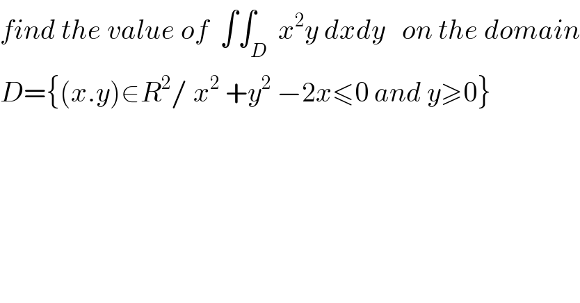 find the value of  ∫∫_D  x^2 y dxdy   on the domain  D={(x.y)∈R^2 / x^2  +y^2  −2x≤0 and y≥0}  