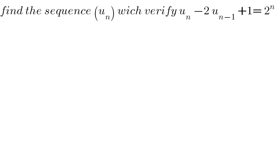 find the sequence (u_n ) wich verify u_n  −2 u_(n−1)  +1= 2^n   