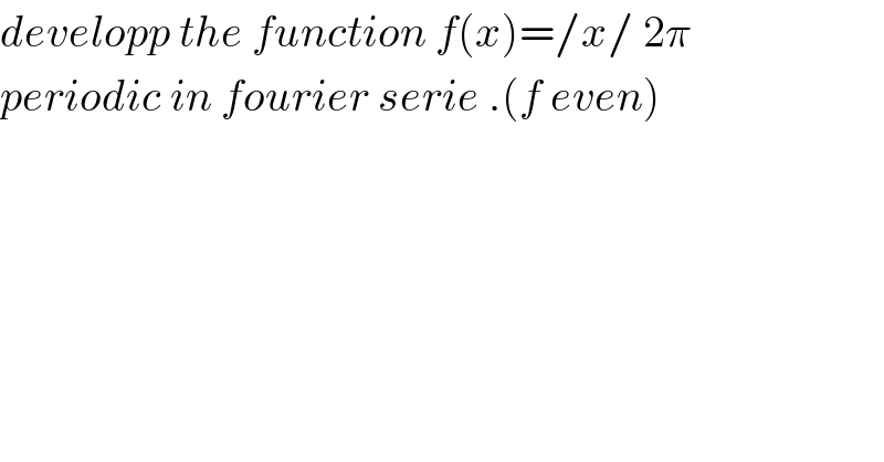 developp the function f(x)=/x/ 2π  periodic in fourier serie .(f even)  