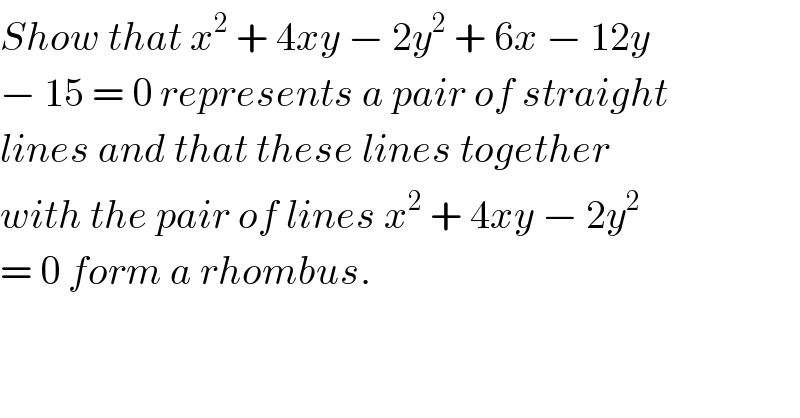 Show that x^2  + 4xy − 2y^2  + 6x − 12y  − 15 = 0 represents a pair of straight  lines and that these lines together  with the pair of lines x^2  + 4xy − 2y^2   = 0 form a rhombus.  