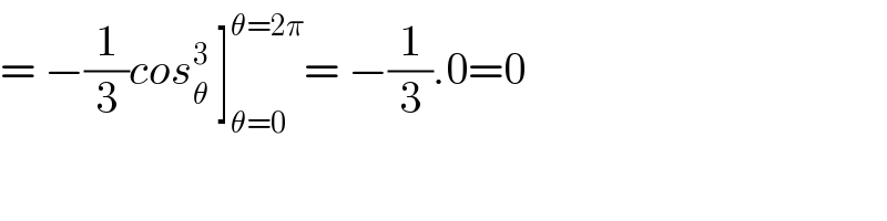 = −(1/3)cos_θ ^3  ]_(θ=0) ^(θ=2π) = −(1/3).0=0  