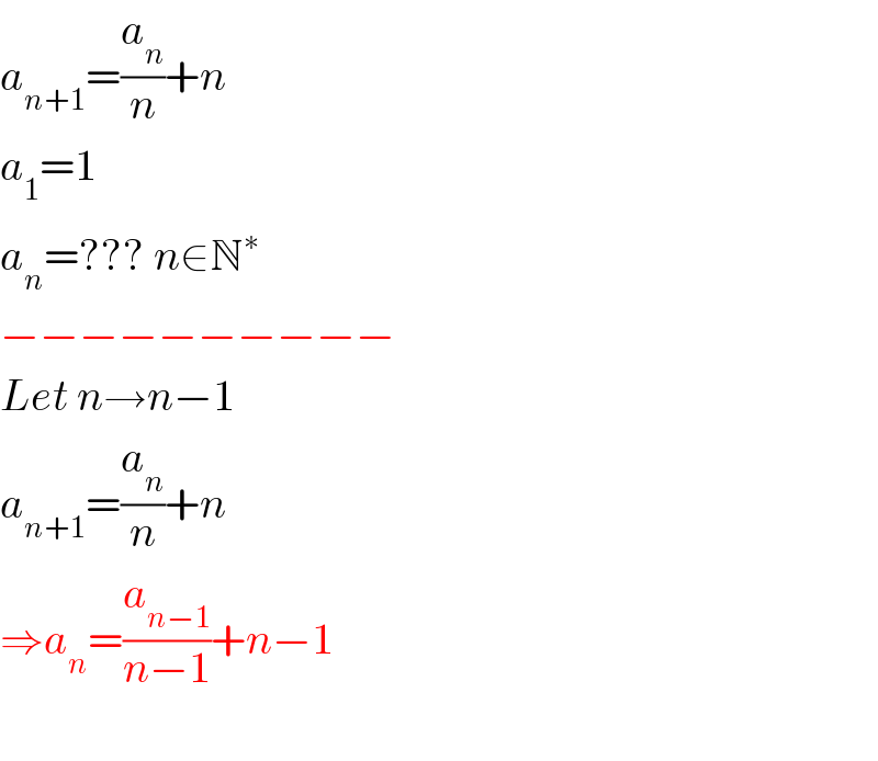 a_(n+1) =(a_n /n)+n  a_1 =1  a_n =??? n∈N^∗   −−−−−−−−−−  Let n→n−1  a_(n+1) =(a_n /n)+n  ⇒a_n =(a_(n−1) /(n−1))+n−1    