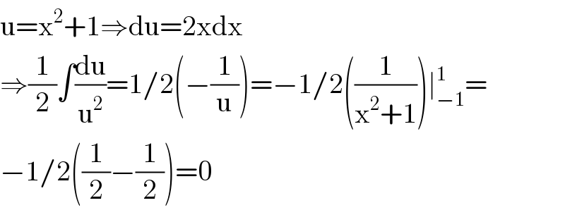 u=x^2 +1⇒du=2xdx  ⇒(1/2)∫(du/u^2 )=1/2(−(1/u))=−1/2((1/(x^2 +1)))∣_(−1) ^1 =  −1/2((1/2)−(1/2))=0  