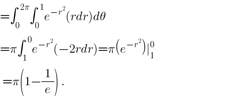 =∫_0 ^(  2π) ∫_0 ^(  1) e^(−r^2 ) (rdr)dθ  =π∫_1 ^(  0) e^(−r^2 ) (−2rdr)=π(e^(−r^2 ) )∣_1 ^0    =π(1−(1/e)) .  