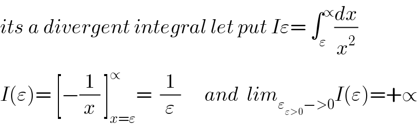 its a divergent integral let put Iε= ∫_ε ^∝ (dx/x^2 )  I(ε)= [−(1/x) ]_(x=ε) ^∝ =  (1/ε)      and  lim_(ε_(ε>0) −>0) I(ε)=+∝  