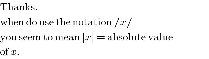 Thanks.   when do use the notation /x/  you seem to mean ∣x∣ = absolute value  of x.  