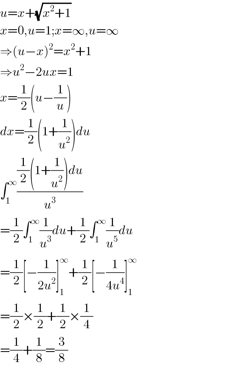 u=x+(√(x^2 +1))  x=0,u=1;x=∞,u=∞  ⇒(u−x)^2 =x^2 +1  ⇒u^2 −2ux=1  x=(1/2)(u−(1/u))  dx=(1/2)(1+(1/u^2 ))du  ∫_1 ^∞ (((1/2)(1+(1/u^2 ))du)/u^3 )  =(1/2)∫_1 ^∞ (1/u^3 )du+(1/2)∫_1 ^∞ (1/u^5 )du  =(1/2)[−(1/(2u^2 ))]_1 ^∞ +(1/2)[−(1/(4u^4 ))]_1 ^∞   =(1/2)×(1/2)+(1/2)×(1/4)  =(1/4)+(1/8)=(3/8)  