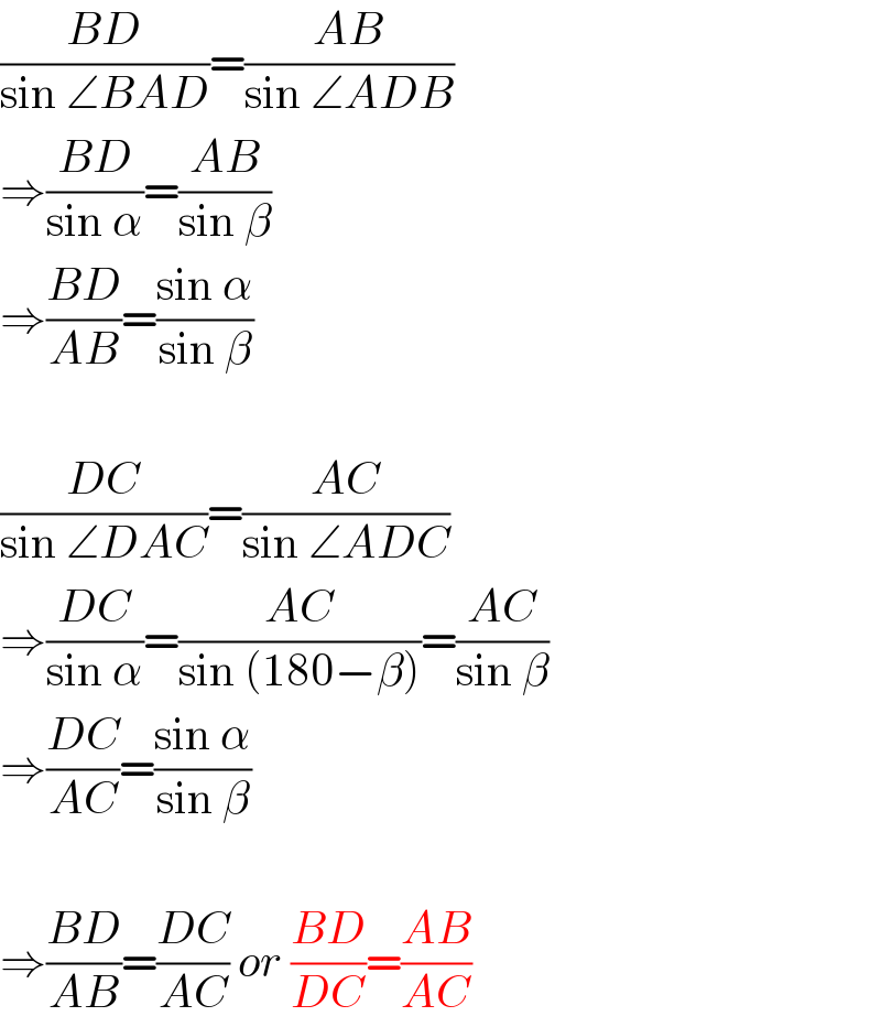 ((BD)/(sin ∠BAD))=((AB)/(sin ∠ADB))  ⇒((BD)/(sin α))=((AB)/(sin β))  ⇒((BD)/(AB))=((sin α)/(sin β))    ((DC)/(sin ∠DAC))=((AC)/(sin ∠ADC))  ⇒((DC)/(sin α))=((AC)/(sin (180−β)))=((AC)/(sin β))  ⇒((DC)/(AC))=((sin α)/(sin β))    ⇒((BD)/(AB))=((DC)/(AC)) or ((BD)/(DC))=((AB)/(AC))  