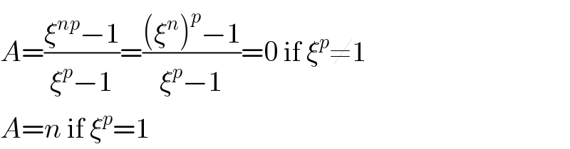A=((ξ^(np) −1)/(ξ^p −1))=(((ξ^n )^p −1)/(ξ^p −1))=0 if ξ^p ≠1  A=n if ξ^p =1  