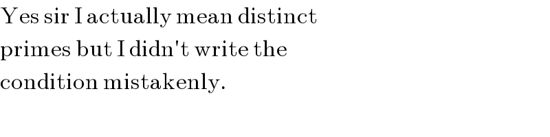 Yes sir I actually mean distinct  primes but I didn′t write the  condition mistakenly.  