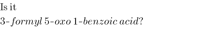 Is it   3-formyl 5-oxo 1-benzoic acid?  