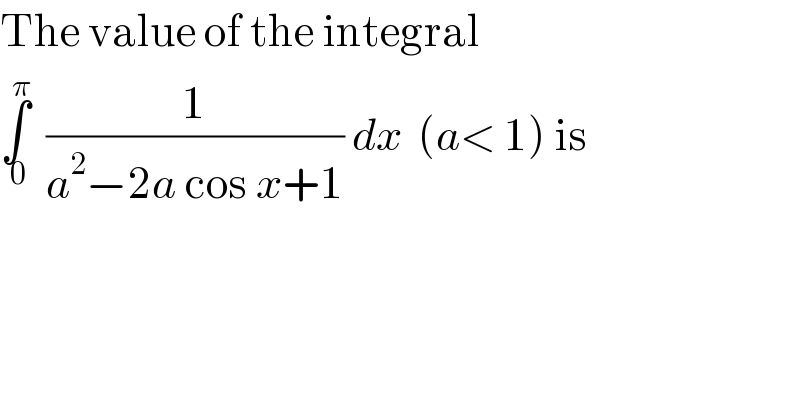 The value of the integral  ∫_( 0) ^π   (1/(a^2 −2a cos x+1)) dx  (a< 1) is  