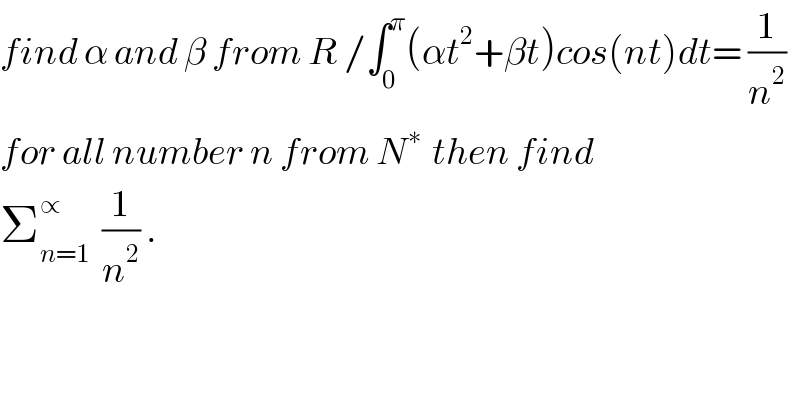 find α and β from R /∫_0 ^π (αt^2 +βt)cos(nt)dt= (1/n^2 )  for all number n from N^(∗ )  then find  Σ_(n=1) ^∝   (1/n^2 ) .  