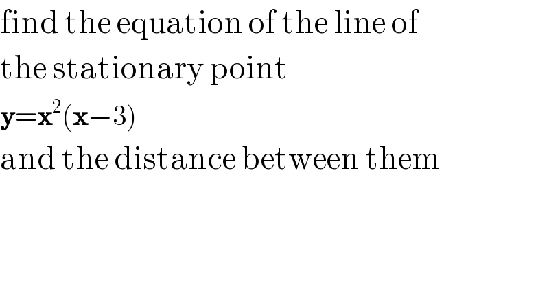 find the equation of the line of   the stationary point   y=x^2 (x−3)   and the distance between them  